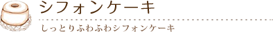 ふんわり焼きたてシフォンケーキ